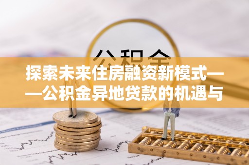 平湖探索未来住房融资新模式——公积金异地贷款的机遇与挑战