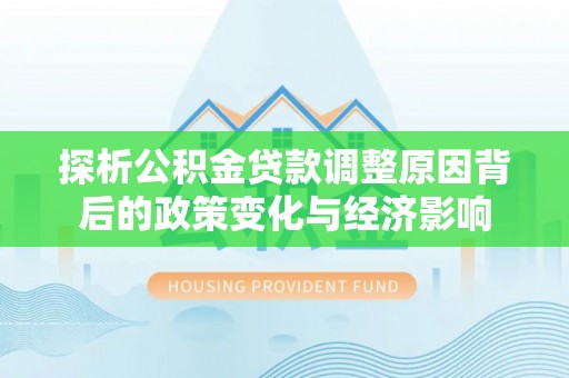 平湖探析公积金贷款调整原因背后的政策变化与经济影响