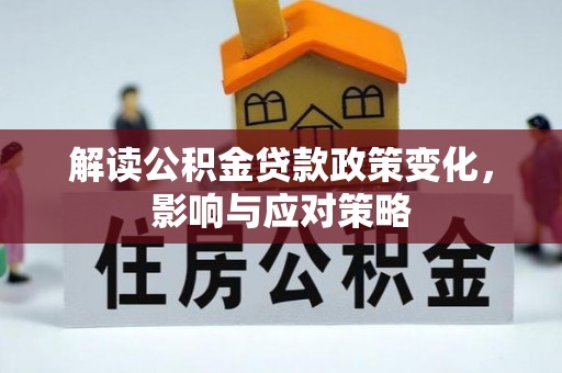 平湖解读公积金贷款政策变化，影响与应对策略