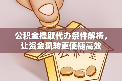 平湖公积金提取代办条件解析，让资金流转更便捷高效