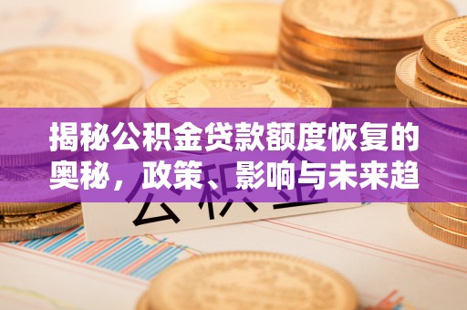 平湖揭秘公积金贷款额度恢复的奥秘，政策、影响与未来趋势