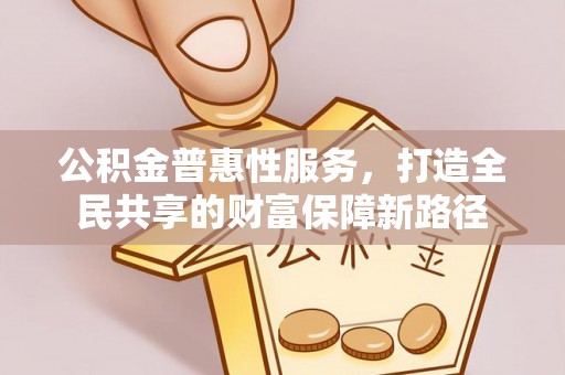 平湖公积金普惠性服务，打造全民共享的财富保障新路径