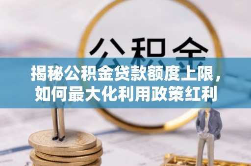 平湖揭秘公积金贷款额度上限，如何最大化利用政策红利