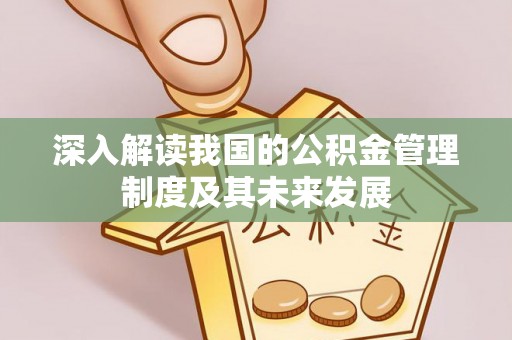 平湖深入解读我国的公积金管理制度及其未来发展