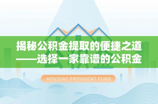平湖揭秘公积金提取的便捷之道——选择一家靠谱的公积金提取代办公司