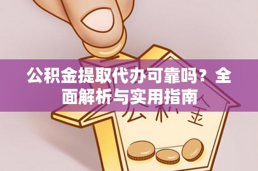 平湖公积金提取代办可靠吗？全面解析与实用指南