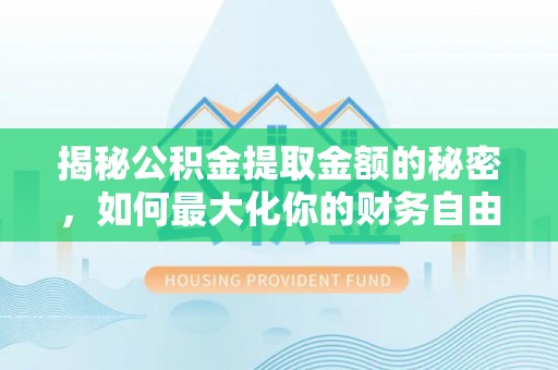 平湖揭秘公积金提取金额的秘密，如何最大化你的财务自由