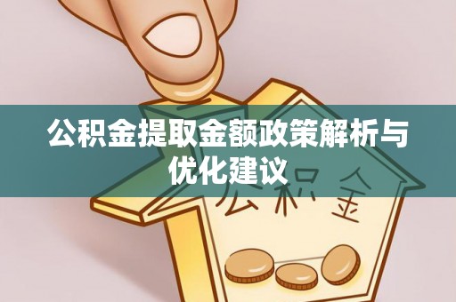 平湖公积金提取金额政策解析与优化建议