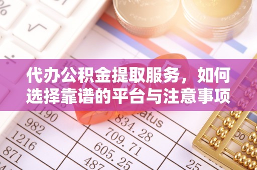 平湖代办公积金提取服务，如何选择靠谱的平台与注意事项