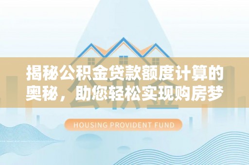 平湖揭秘公积金贷款额度计算的奥秘，助您轻松实现购房梦想