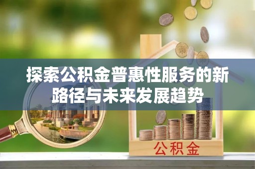平湖探索公积金普惠性服务的新路径与未来发展趋势