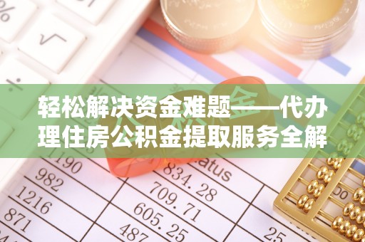平湖轻松解决资金难题——代办理住房公积金提取服务全解析