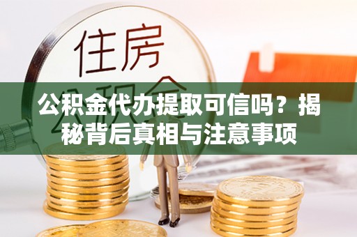 平湖公积金代办提取可信吗？揭秘背后真相与注意事项