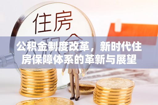 平湖公积金制度改革，新时代住房保障体系的革新与展望