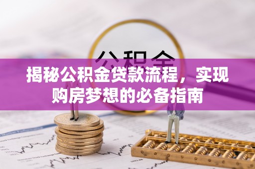 平湖揭秘公积金贷款流程，实现购房梦想的必备指南