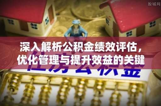 平湖深入解析公积金绩效评估，优化管理与提升效益的关键路径