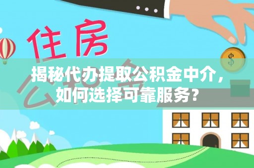 平湖揭秘代办提取公积金中介，如何选择可靠服务？