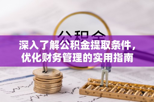 平湖深入了解公积金提取条件，优化财务管理的实用指南