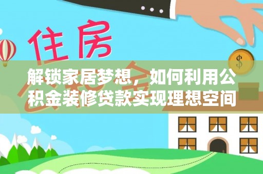 平湖解锁家居梦想，如何利用公积金装修贷款实现理想空间