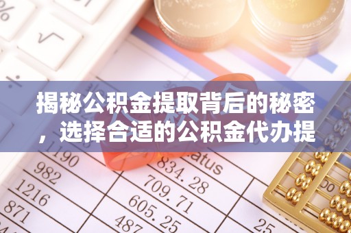 平湖揭秘公积金提取背后的秘密，选择合适的公积金代办提取公司是关键