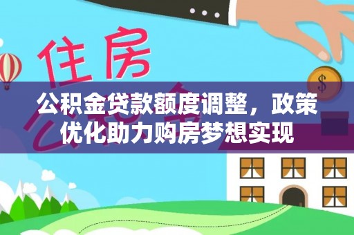 平湖公积金贷款额度调整，政策优化助力购房梦想实现