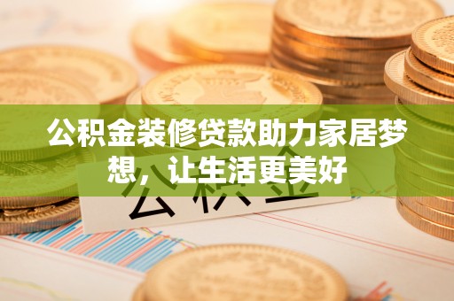 平湖公积金装修贷款助力家居梦想，让生活更美好