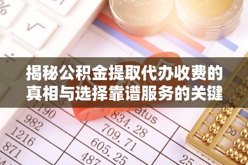 平湖揭秘公积金提取代办收费的真相与选择靠谱服务的关键