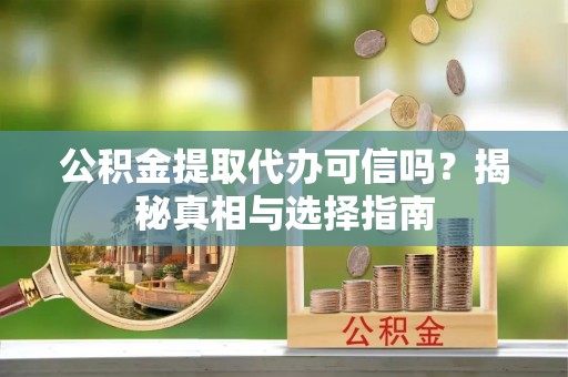 平湖公积金提取代办可信吗？揭秘真相与选择指南