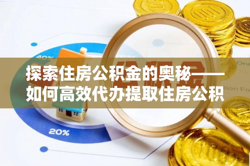 平湖探索住房公积金的奥秘——如何高效代办提取住房公积金