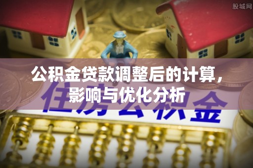 平湖公积金贷款调整后的计算，影响与优化分析