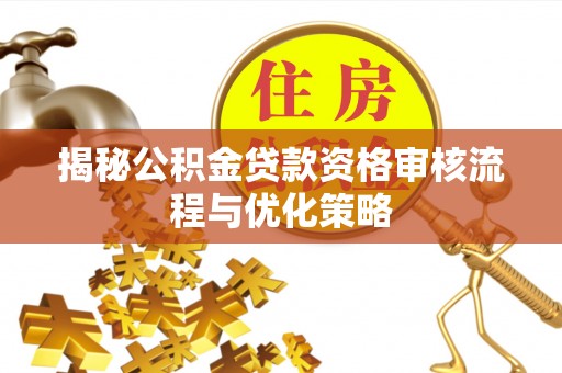 平湖揭秘公积金贷款资格审核流程与优化策略