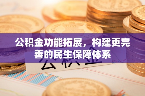 平湖公积金功能拓展，构建更完善的民生保障体系