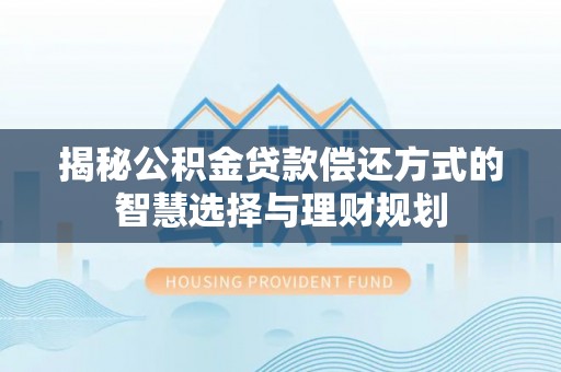 平湖揭秘公积金贷款偿还方式的智慧选择与理财规划