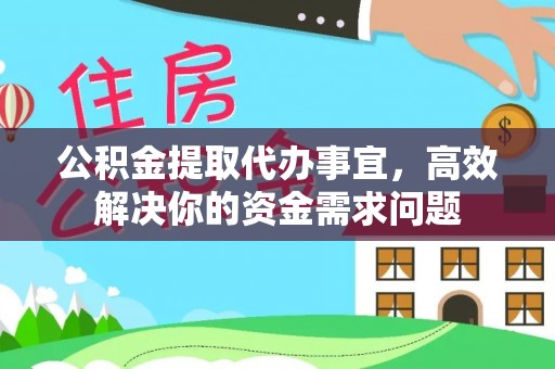 平湖公积金提取代办事宜，高效解决你的资金需求问题