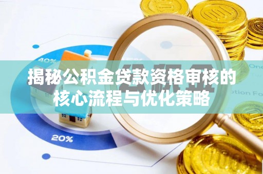 平湖揭秘公积金贷款资格审核的核心流程与优化策略