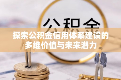 平湖探索公积金信用体系建设的多维价值与未来潜力