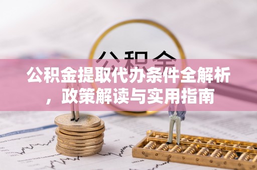平湖公积金提取代办条件全解析，政策解读与实用指南