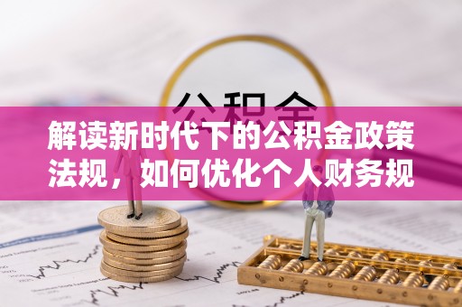 平湖解读新时代下的公积金政策法规，如何优化个人财务规划