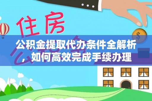 平湖公积金提取代办条件全解析，如何高效完成手续办理