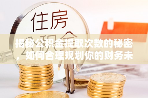 平湖揭秘公积金提取次数的秘密，如何合理规划你的财务未来