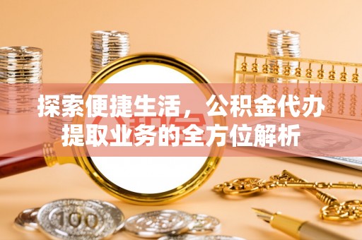 平湖探索便捷生活，公积金代办提取业务的全方位解析
