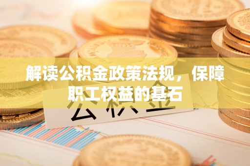 平湖解读公积金政策法规，保障职工权益的基石