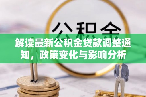 平湖解读最新公积金贷款调整通知，政策变化与影响分析