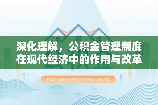 平湖深化理解，公积金管理制度在现代经济中的作用与改革方向
