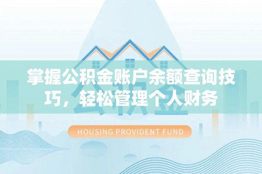 平湖掌握公积金账户余额查询技巧，轻松管理个人财务