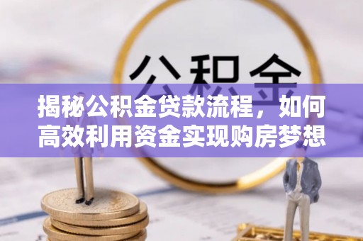 平湖揭秘公积金贷款流程，如何高效利用资金实现购房梦想