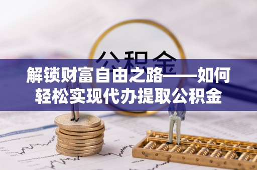 平湖解锁财富自由之路——如何轻松实现代办提取公积金