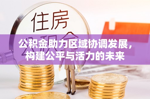 平湖公积金助力区域协调发展，构建公平与活力的未来