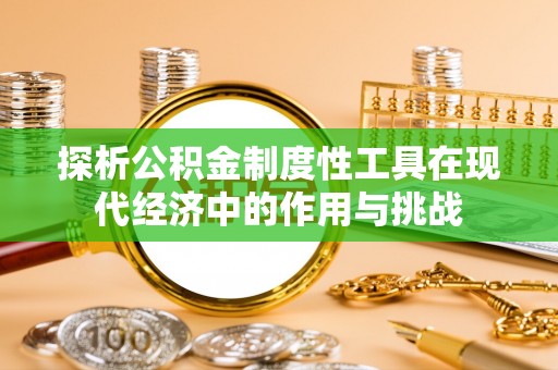 平湖探析公积金制度性工具在现代经济中的作用与挑战