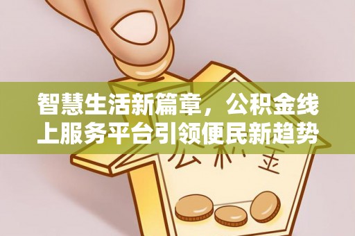 平湖智慧生活新篇章，公积金线上服务平台引领便民新趋势